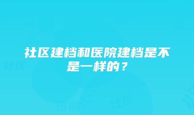 社区建档和医院建档是不是一样的？