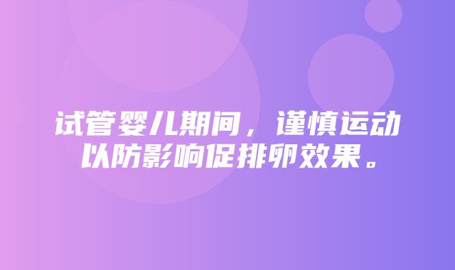 试管婴儿期间，谨慎运动以防影响促排卵效果。