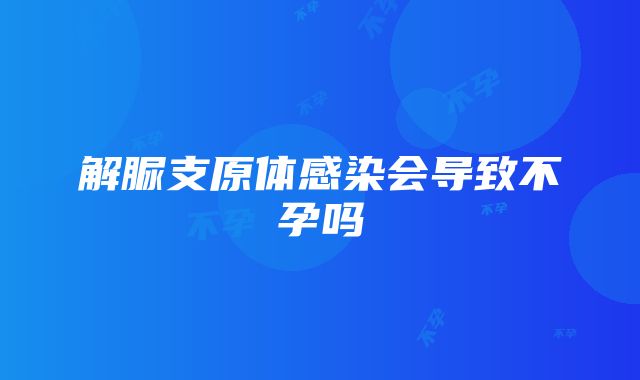 解脲支原体感染会导致不孕吗