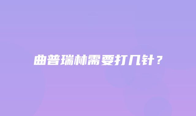 曲普瑞林需要打几针？