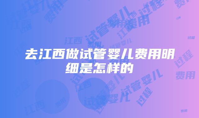 去江西做试管婴儿费用明细是怎样的