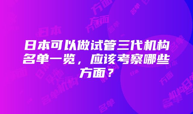 日本可以做试管三代机构名单一览，应该考察哪些方面？