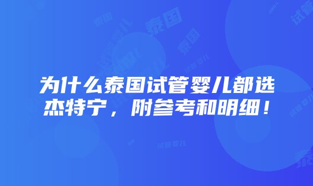 为什么泰国试管婴儿都选杰特宁，附参考和明细！