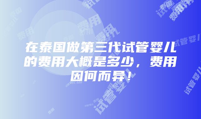 在泰国做第三代试管婴儿的费用大概是多少，费用因何而异！