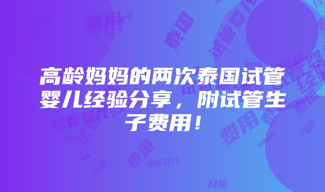 高龄妈妈的两次泰国试管婴儿经验分享，附试管生子费用！