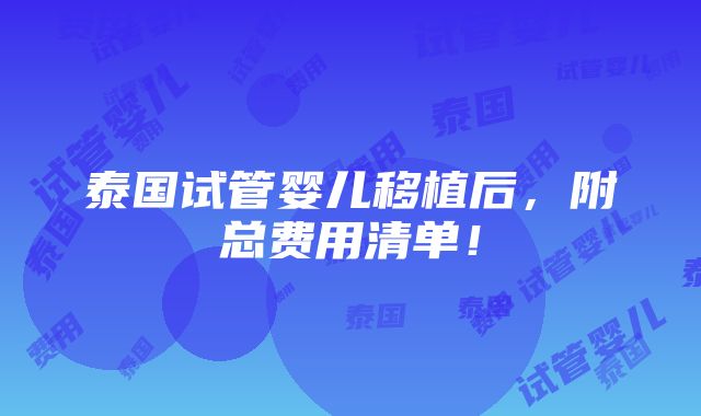 泰国试管婴儿移植后，附总费用清单！