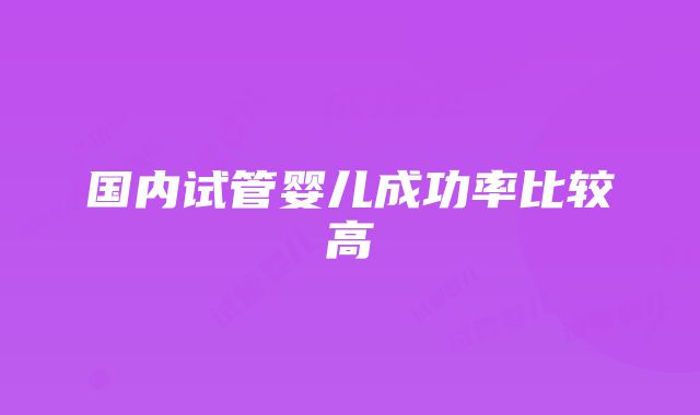 国内试管婴儿成功率比较高