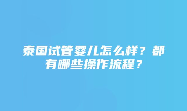 泰国试管婴儿怎么样？都有哪些操作流程？