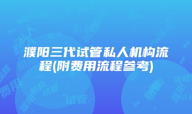 濮阳三代试管私人机构流程(附费用流程参考)