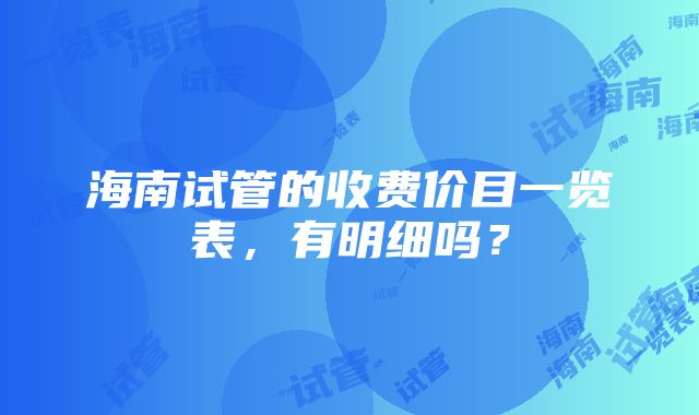 海南试管的收费价目一览表，有明细吗？