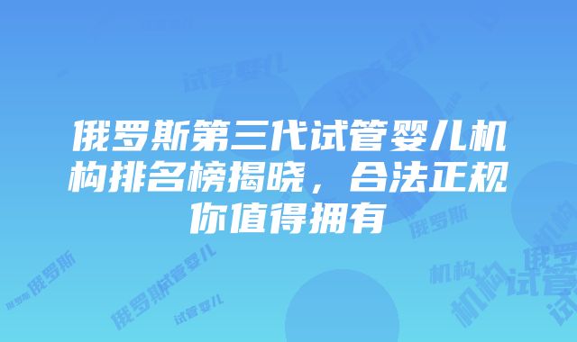 俄罗斯第三代试管婴儿机构排名榜揭晓，合法正规你值得拥有