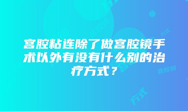 宫腔粘连除了做宫腔镜手术以外有没有什么别的治疗方式？