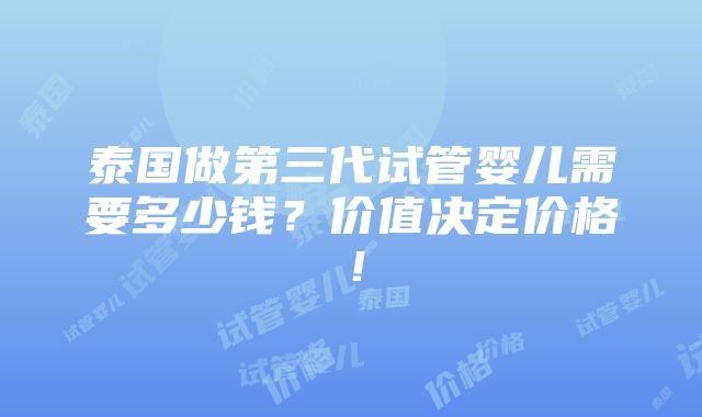 泰国做第三代试管婴儿需要多少钱？价值决定价格！