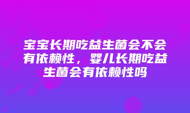 宝宝长期吃益生菌会不会有依赖性，婴儿长期吃益生菌会有依赖性吗