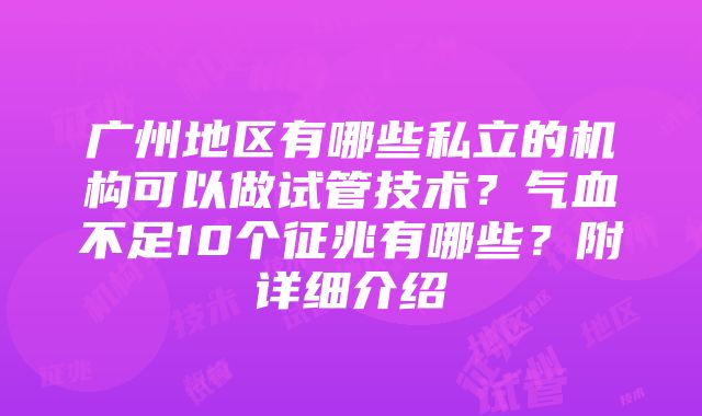 广州地区有哪些私立的机构可以做试管技术？气血不足10个征兆有哪些？附详细介绍