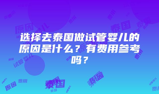 选择去泰国做试管婴儿的原因是什么？有费用参考吗？