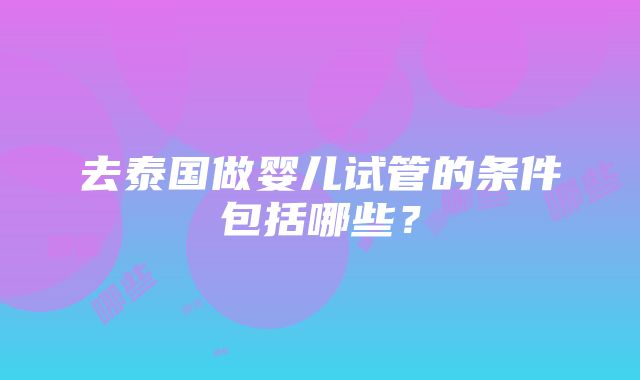 去泰国做婴儿试管的条件包括哪些？