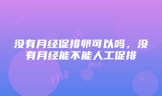 没有月经促排卵可以吗，没有月经能不能人工促排