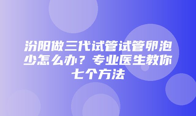 汾阳做三代试管试管卵泡少怎么办？专业医生教你七个方法