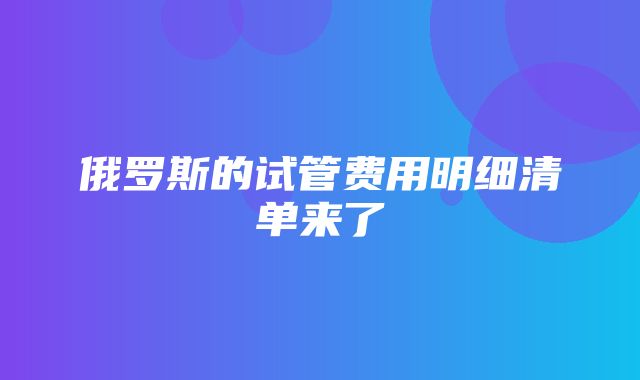 俄罗斯的试管费用明细清单来了