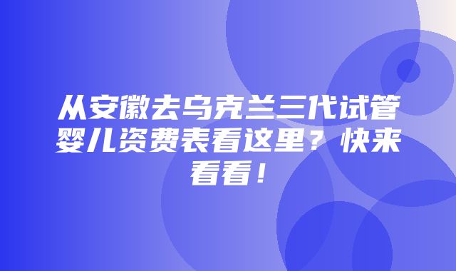 从安徽去乌克兰三代试管婴儿资费表看这里？快来看看！