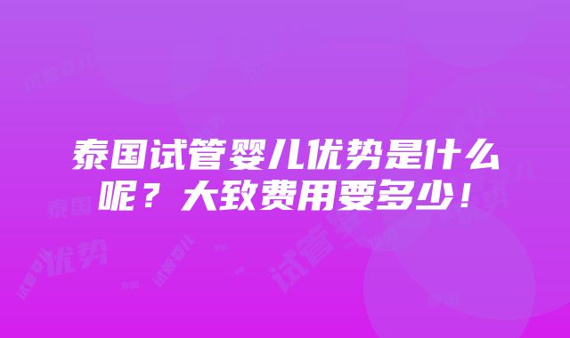 泰国试管婴儿优势是什么呢？大致费用要多少！