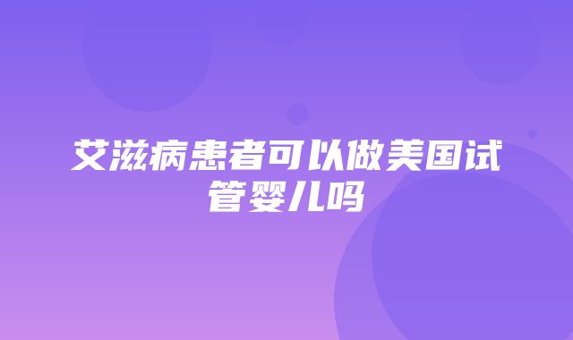 艾滋病患者可以做美国试管婴儿吗