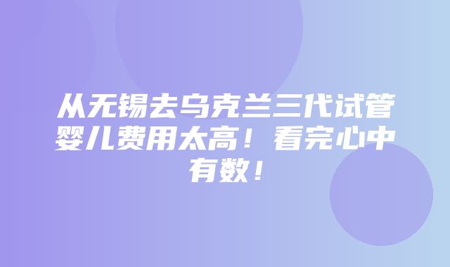 从无锡去乌克兰三代试管婴儿费用太高！看完心中有数！