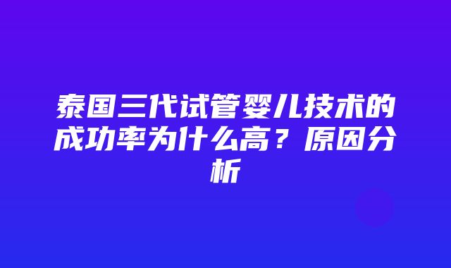 泰国三代试管婴儿技术的成功率为什么高？原因分析