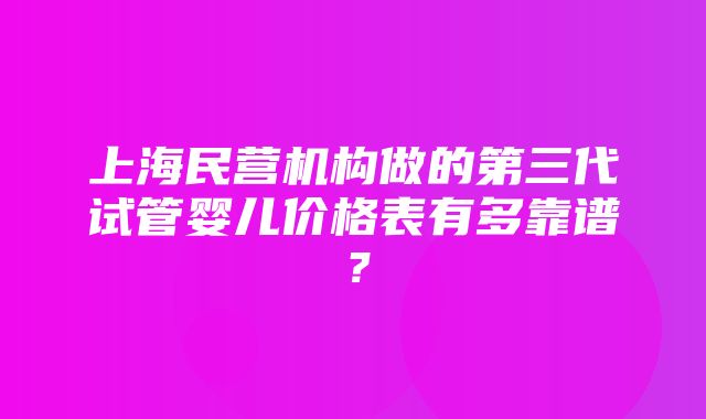 上海民营机构做的第三代试管婴儿价格表有多靠谱？