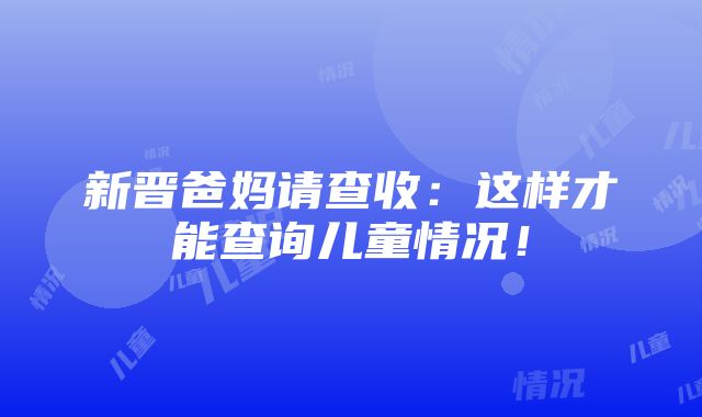 新晋爸妈请查收：这样才能查询儿童情况！