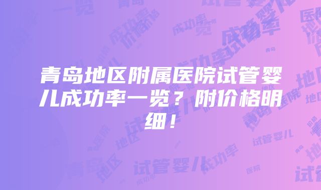 青岛地区附属医院试管婴儿成功率一览？附价格明细！