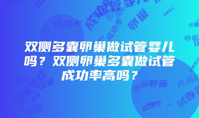 双侧多囊卵巢做试管婴儿吗？双侧卵巢多囊做试管成功率高吗？