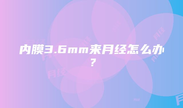 内膜3.6mm来月经怎么办？