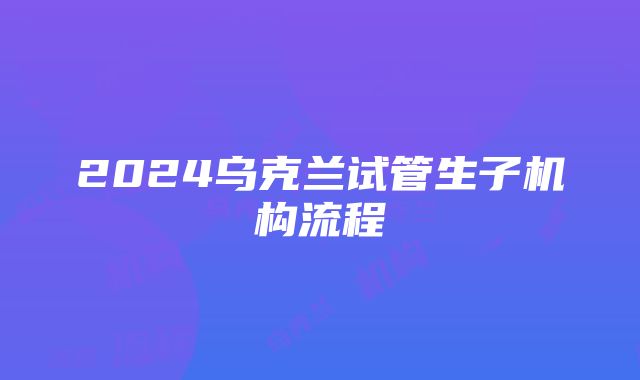 2024乌克兰试管生子机构流程