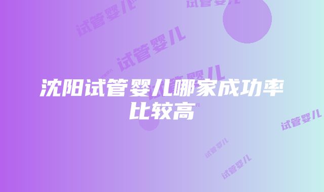 沈阳试管婴儿哪家成功率比较高