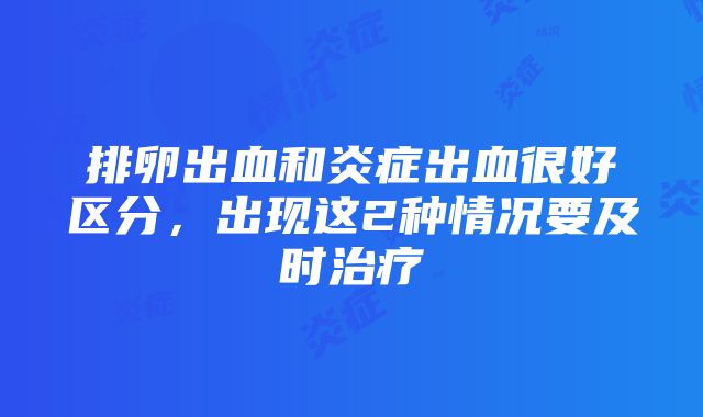 排卵出血和炎症出血很好区分，出现这2种情况要及时治疗