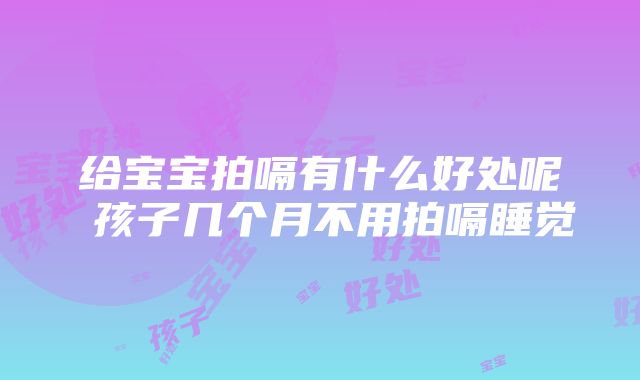 给宝宝拍嗝有什么好处呢 孩子几个月不用拍嗝睡觉