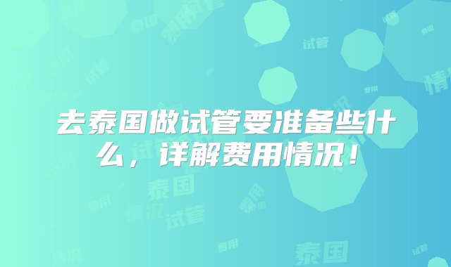 去泰国做试管要准备些什么，详解费用情况！