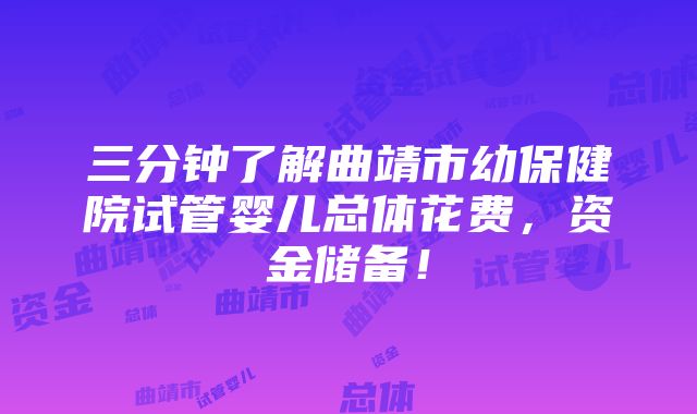 三分钟了解曲靖市幼保健院试管婴儿总体花费，资金储备！