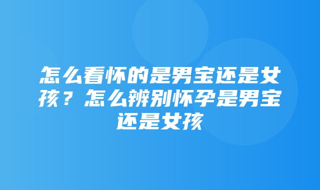 怎么看怀的是男宝还是女孩？怎么辨别怀孕是男宝还是女孩