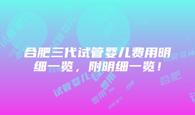 合肥三代试管婴儿费用明细一览，附明细一览！