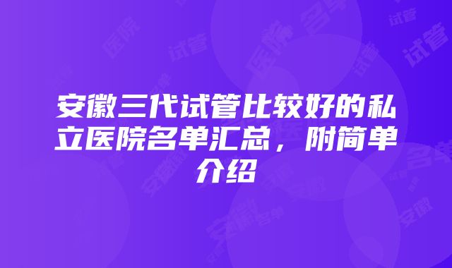 安徽三代试管比较好的私立医院名单汇总，附简单介绍