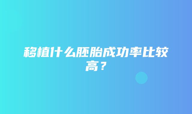 移植什么胚胎成功率比较高？