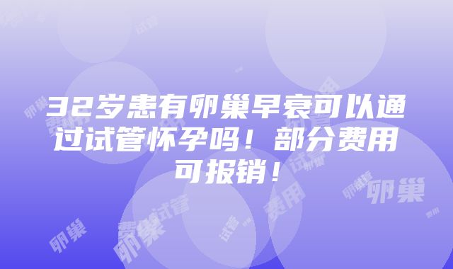 32岁患有卵巢早衰可以通过试管怀孕吗！部分费用可报销！