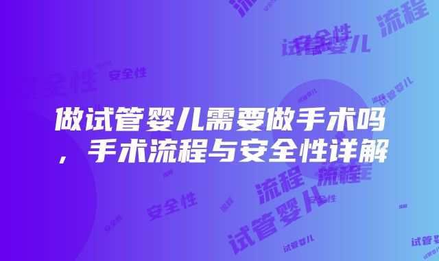 做试管婴儿需要做手术吗，手术流程与安全性详解