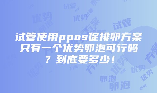 试管使用ppos促排卵方案只有一个优势卵泡可行吗？到底要多少！