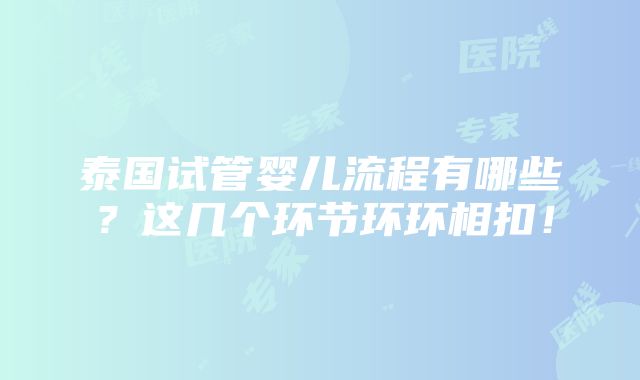 泰国试管婴儿流程有哪些？这几个环节环环相扣！