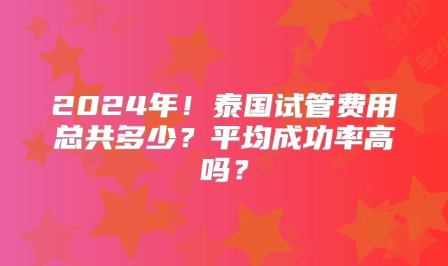 2024年！泰国试管费用总共多少？平均成功率高吗？