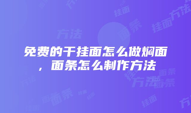 免费的干挂面怎么做焖面，面条怎么制作方法